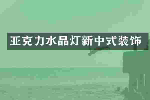 亚克力水晶灯新中式装饰