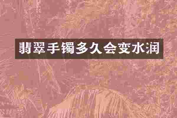 翡翠手镯多久会变水润
