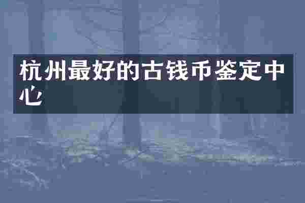 杭州最好的古钱币鉴定中心