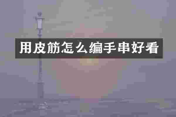 用皮筋怎么编手串好看