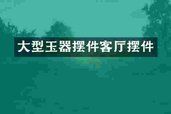 大型玉器摆件客厅摆件