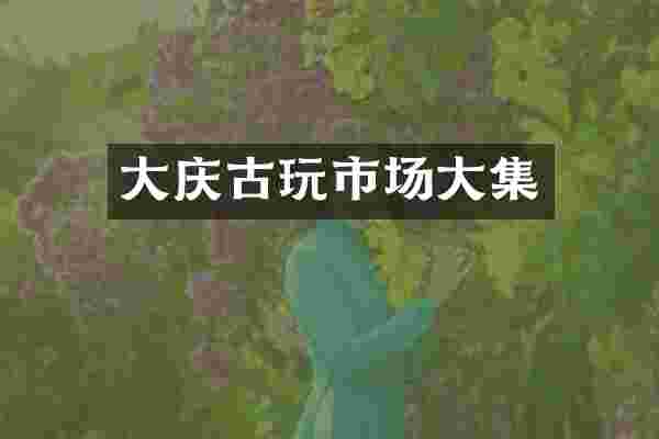 大庆古玩市场大集