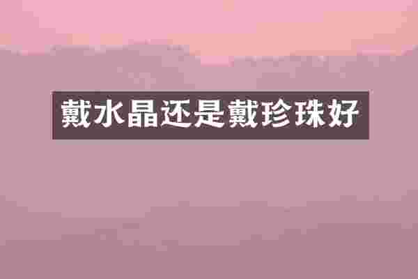 戴水晶还是戴珍珠好