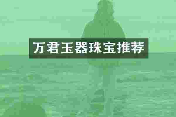 万君玉器珠宝推荐