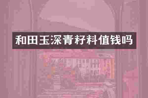 和田玉深青籽料值钱吗