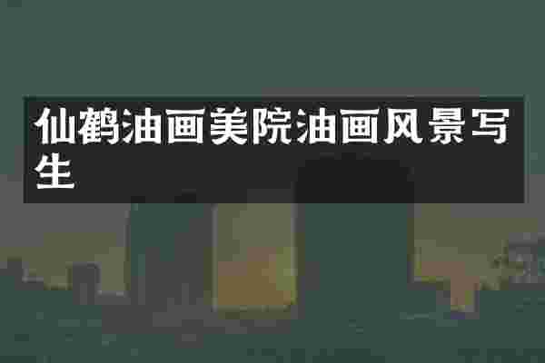 仙鹤油画美院油画风景写生