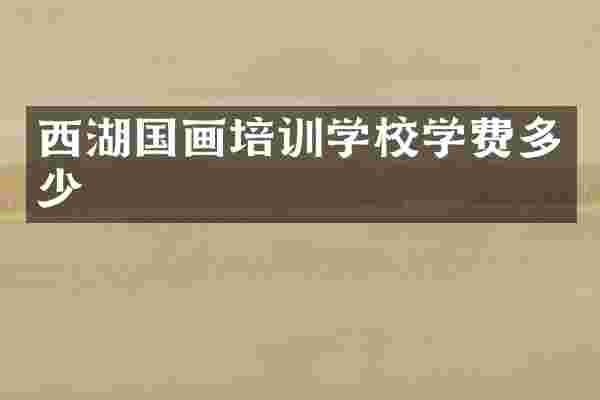 西湖国画培训学校学费多少