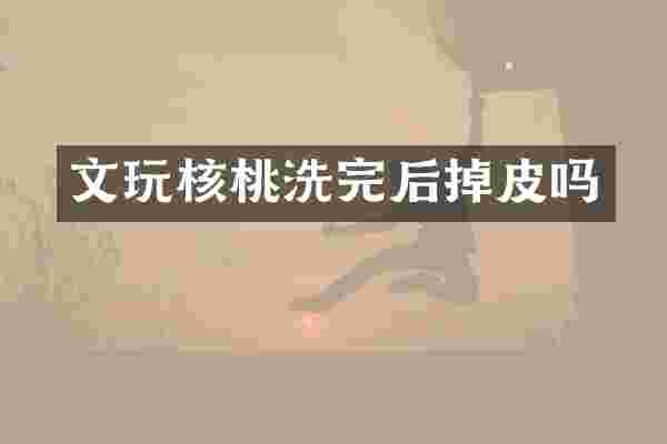 文玩核桃洗完后掉皮吗