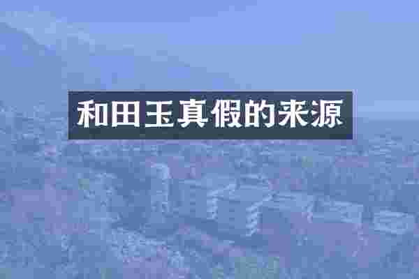 和田玉真假的来源