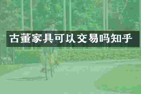 古董家具可以交易吗知乎