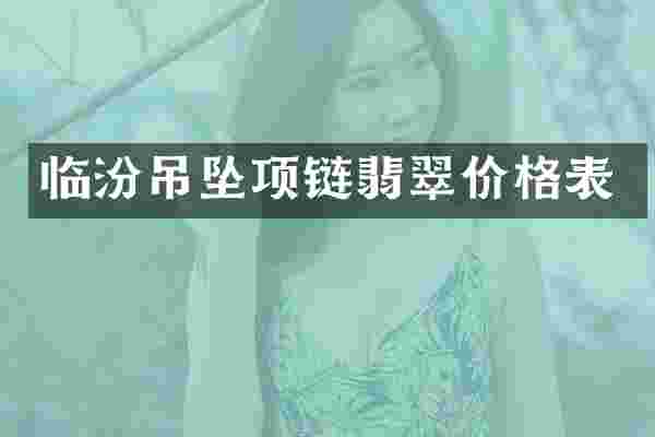 临汾吊坠项链翡翠价格表