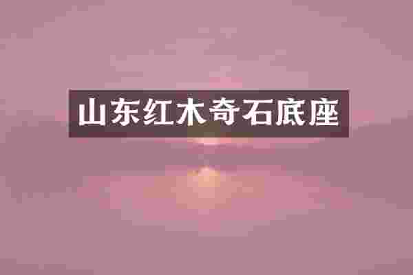 山东红木奇石底座