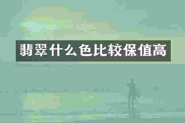 翡翠什么色比较保值高