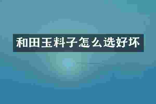 和田玉料子怎么选好坏