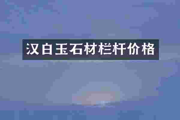 汉白玉石材栏杆价格