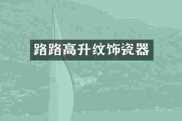 路路高升纹饰瓷器