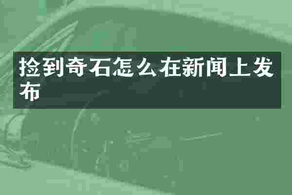 捡到奇石怎么在新闻上发布