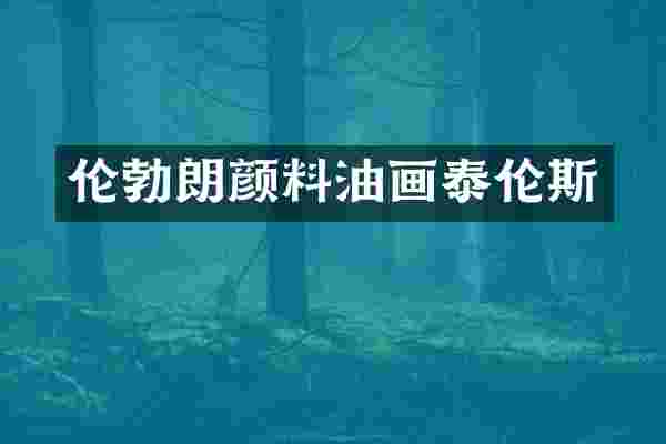 伦勃朗颜料油画泰伦斯