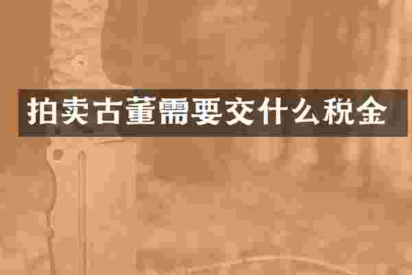 拍卖古董需要交什么税金