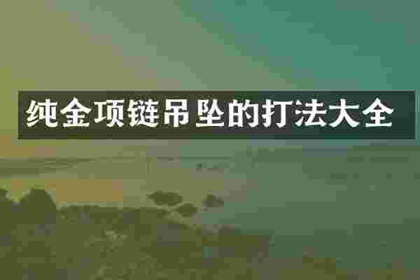 纯金项链吊坠的打法大全