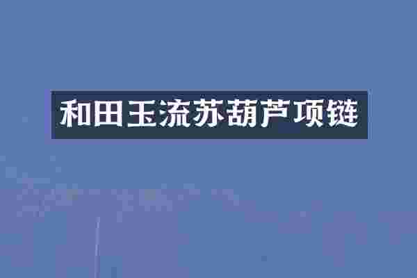 和田玉流苏葫芦项链