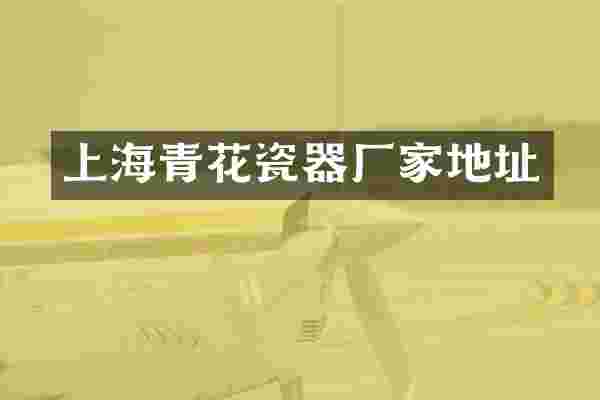 上海青花瓷器厂家地址