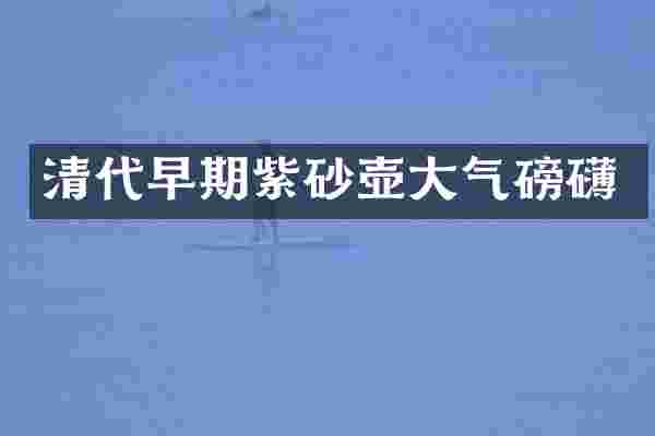 清代早期紫砂壶大气磅礴