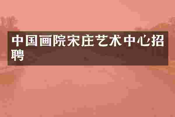 中国画院宋庄艺术中心招聘