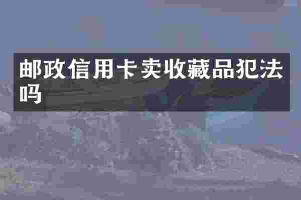 邮政信用卡卖收藏品犯法吗