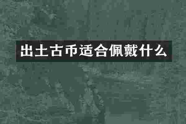 出土古币适合佩戴什么