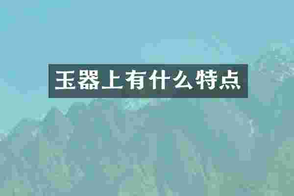 玉器上有什么特点
