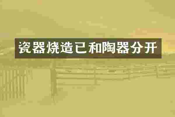 瓷器烧造已和陶器分开