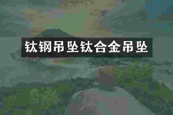 钛钢吊坠钛合金吊坠