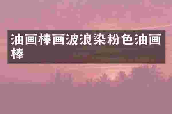 油画棒画波浪染粉色油画棒