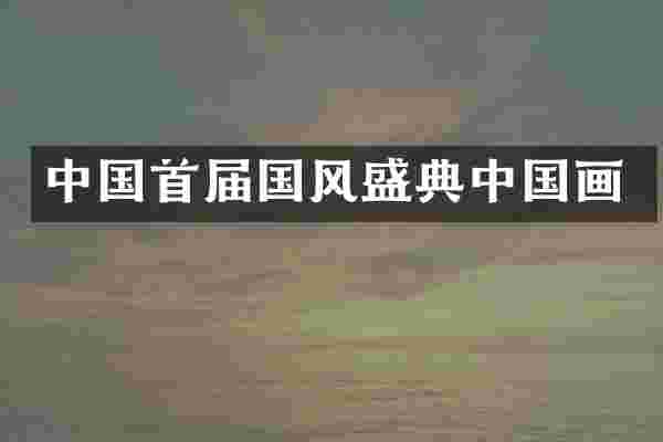 中国首届国风盛典中国画