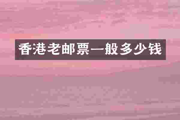 香港老邮票一般多少钱