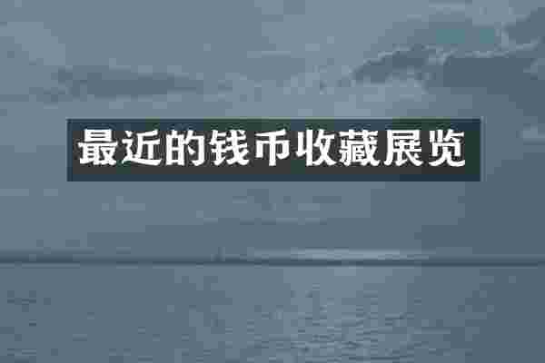 最近的钱币收藏展览