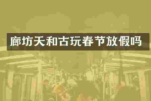 廊坊天和古玩春节放假吗