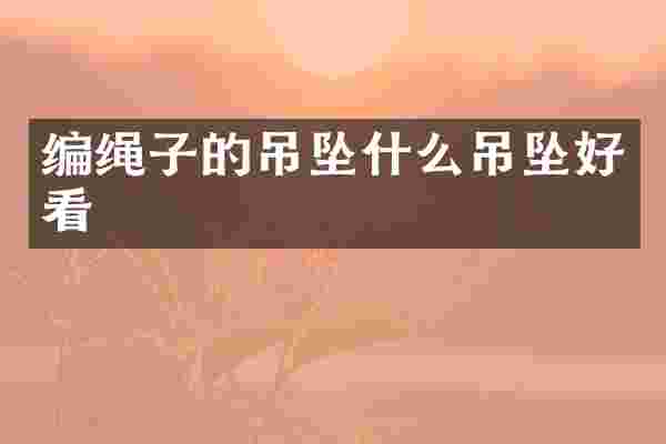 编绳子的吊坠什么吊坠好看