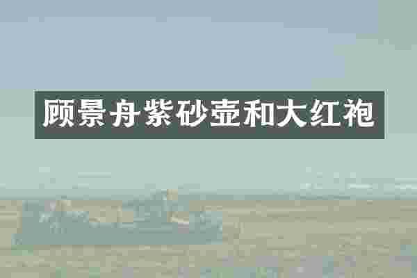 顾景舟紫砂壶和大红袍