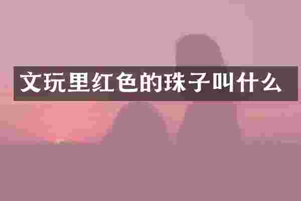 文玩里红色的珠子叫什么