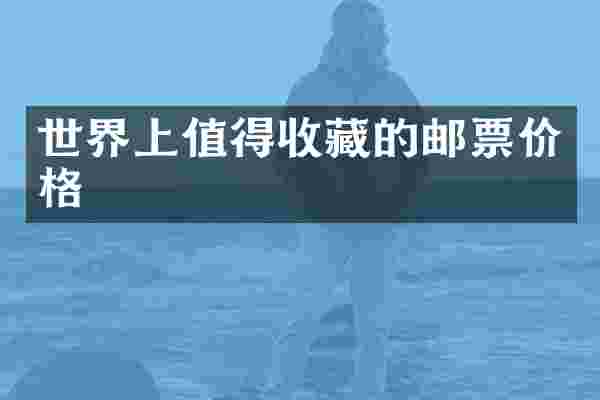 世界上值得收藏的邮票价格