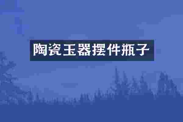 陶瓷玉器摆件瓶子