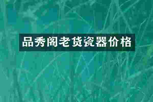 品秀阁老货瓷器价格