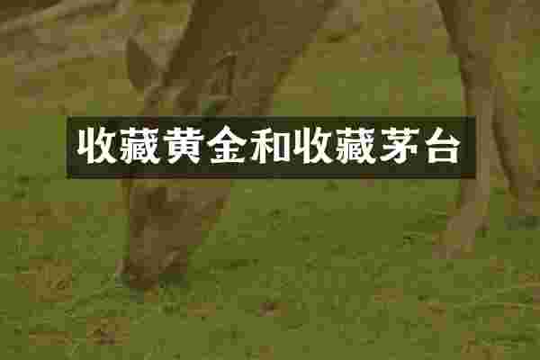 收藏黄金和收藏茅台