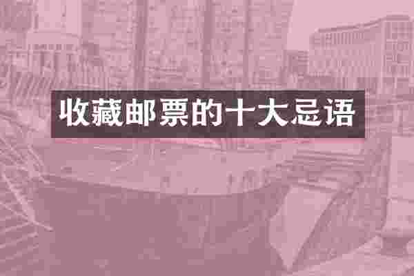 收藏邮票的十大忌语