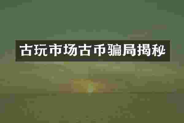 古玩市场古币骗局揭秘