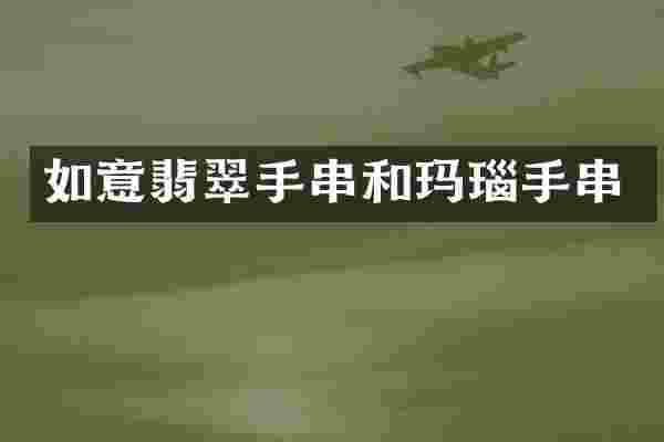 如意翡翠手串和玛瑙手串