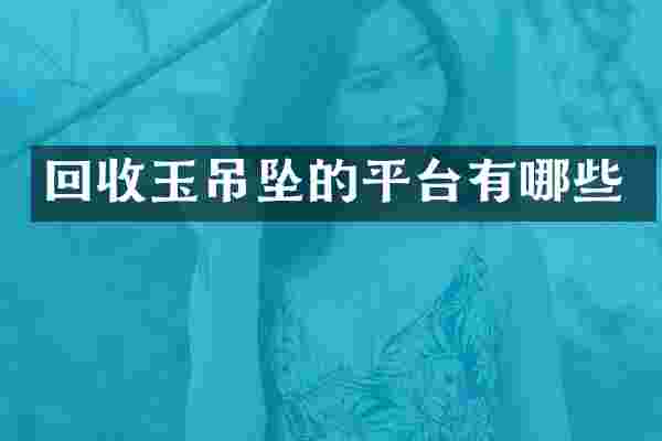 回收玉吊坠的平台有哪些