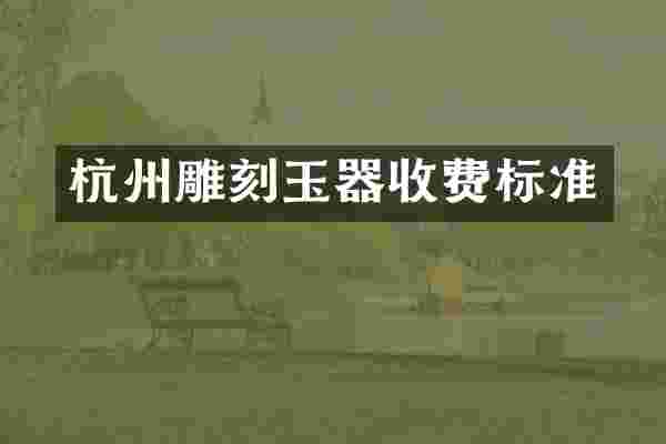 杭州雕刻玉器收费标准